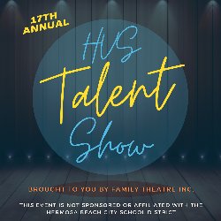 17th Annual HVS Talent Show Brought to You by Family Theatre Inc. This event is not sponsored or affiliated with the Hermosa Beach City School District.